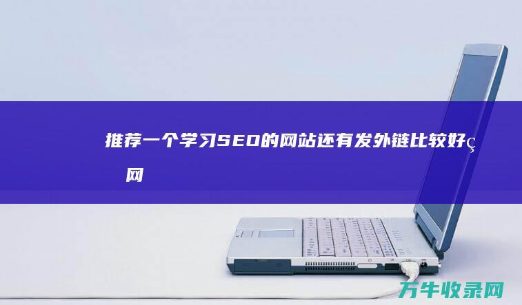 推荐一个学习SEO的网站还有发外链比较好的网站 (给我推荐一个学生)